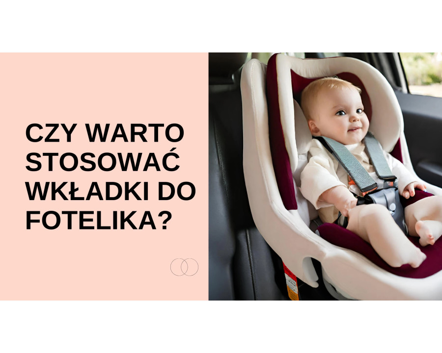 Czy warto stosować wkładki do fotelika samochodowego?